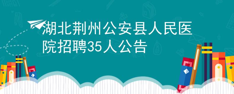 湖北荊州公安縣人民醫(yī)院招聘35人公告