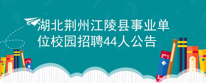 湖北荊州江陵縣事業(yè)單位校園招聘44人公告