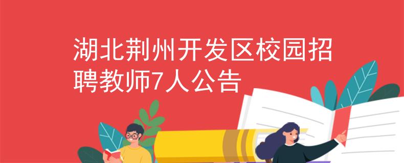 湖北荊州開(kāi)發(fā)區(qū)校園招聘教師7人公告
