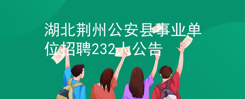 湖北荊州公安縣事業(yè)單位招聘232人公告