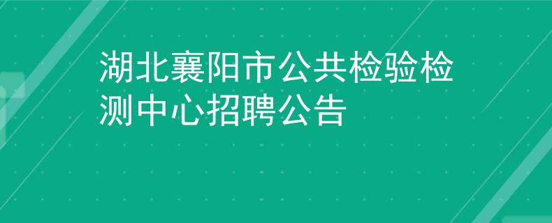 湖北襄陽(yáng)市公共檢驗(yàn)檢測(cè)中心招聘公告