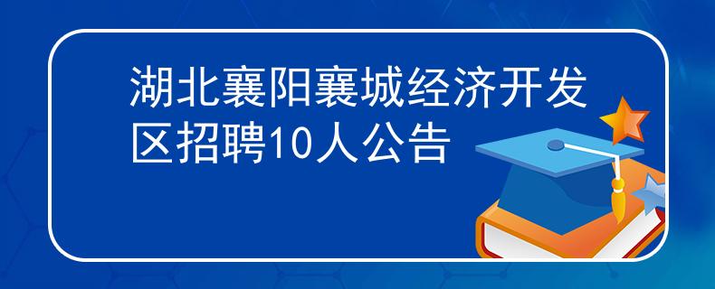 湖北襄陽襄城經(jīng)濟(jì)開發(fā)區(qū)招聘10人公告