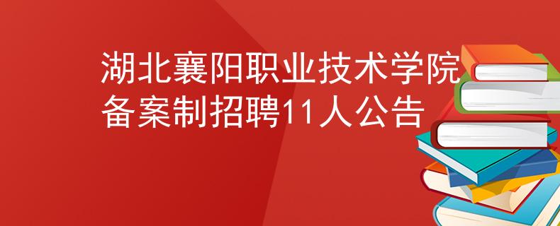湖北襄陽職業(yè)技術(shù)學(xué)院備案制招聘11人公告