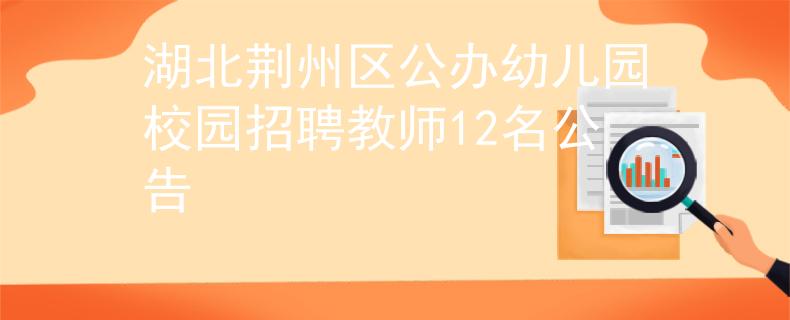 湖北荊州區(qū)公辦幼兒園校園招聘教師12名公告