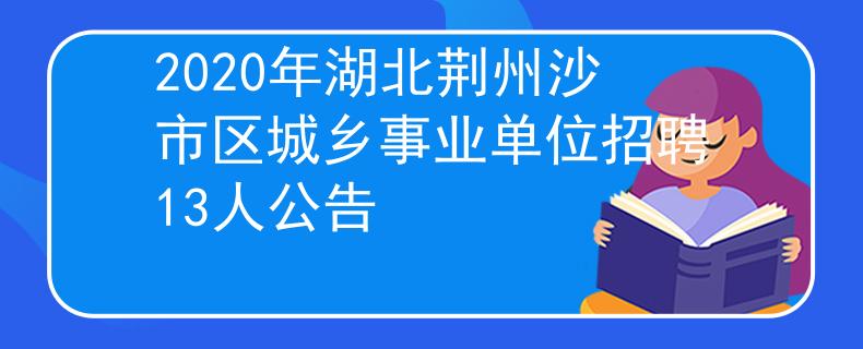 2020年湖北荊州沙市區(qū)城鄉(xiāng)事業(yè)單位招聘13人公告