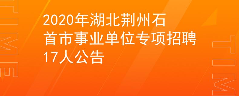 2020年湖北荊州石首市事業(yè)單位專項(xiàng)招聘17人公告