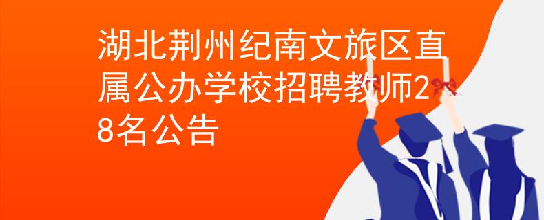 湖北荊州紀(jì)南文旅區(qū)直屬公辦學(xué)校招聘教師28名公告