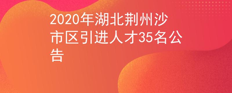 2020年湖北荊州沙市區(qū)引進(jìn)人才35名公告