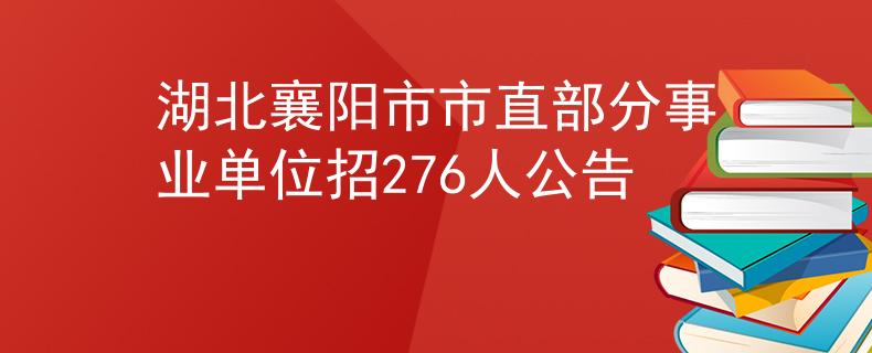 湖北襄陽市市直部分事業(yè)單位招276人公告