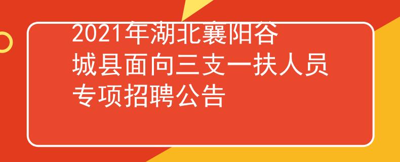 2021年湖北襄陽谷城縣面向三支一扶人員專項(xiàng)招聘公告