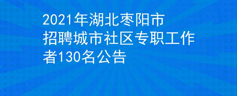 2021年湖北棗陽(yáng)市招聘城市社區(qū)專職工作者130名公告