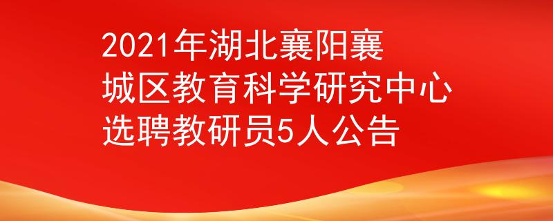2021年湖北襄陽(yáng)襄城區(qū)教育科學(xué)研究中心選聘教研員5人公告