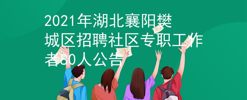 2021年湖北襄陽(yáng)樊城區(qū)招聘社區(qū)專職工作者80人公告