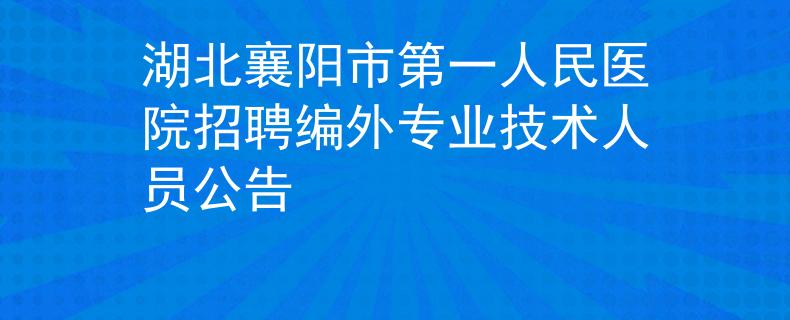 湖北襄陽(yáng)市第一人民醫(yī)院招聘編外專業(yè)技術(shù)人員公告