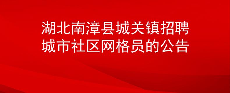 湖北南漳縣城關(guān)鎮(zhèn)招聘城市社區(qū)網(wǎng)格員的公告
