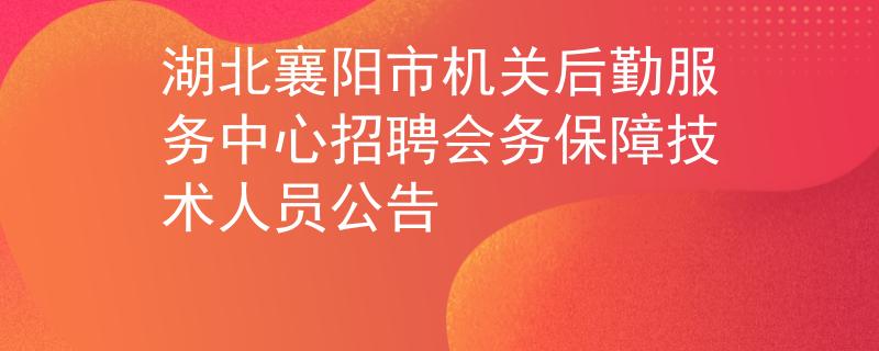 湖北襄陽市機(jī)關(guān)后勤服務(wù)中心招聘會(huì)務(wù)保障技術(shù)人員公告