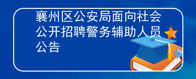 襄州區(qū)公安局面向社會(huì)公開招聘警務(wù)輔助人員公告