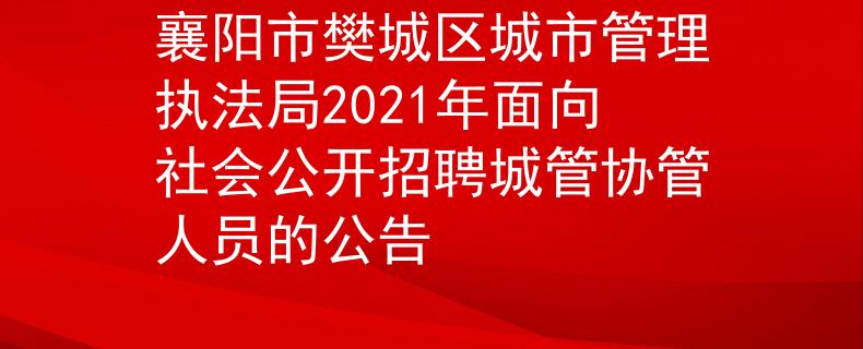 襄陽市樊城區(qū)城市管理執(zhí)法局2021年面向社會(huì)公開招聘城管協(xié)管人員的公告