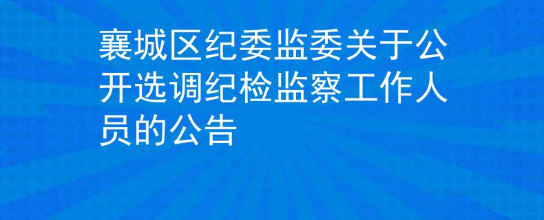 襄城區(qū)紀(jì)委監(jiān)委關(guān)于公開選調(diào)紀(jì)檢監(jiān)察工作人員的公告