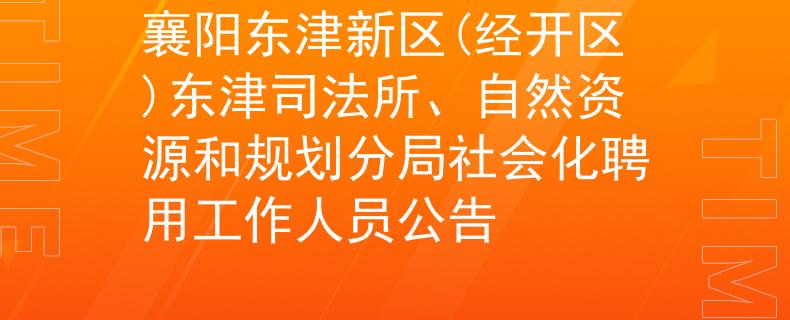 襄陽東津新區(qū)(經(jīng)開區(qū))東津司法所、自然資源和規(guī)劃分局社會(huì)化聘用工作人員公告