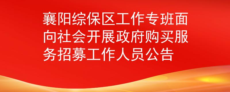 襄陽綜保區(qū)工作專班面向社會(huì)開展政府購買服務(wù)招募工作人員公告