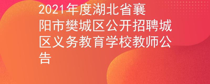 2021年度湖北省襄陽市樊城區(qū)公開招聘城區(qū)義務(wù)教育學(xué)校教師公告