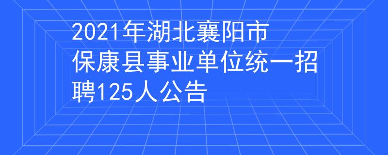 2021年湖北襄陽(yáng)市?？悼h事業(yè)單位統(tǒng)一招聘125人公告