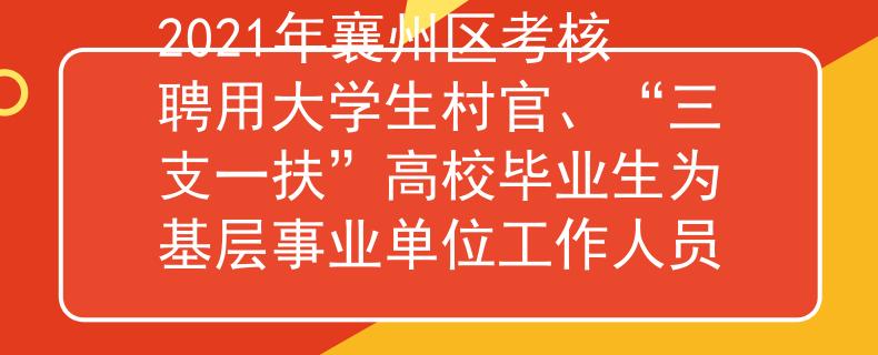 2021年襄州區(qū)考核聘用大學(xué)生村官、“三支一扶”高校畢業(yè)生為基層事業(yè)單位工作人員
