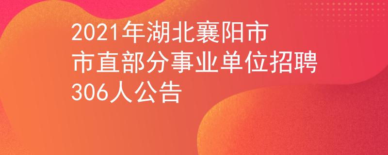 2021年湖北襄陽(yáng)市市直部分事業(yè)單位招聘306人公告