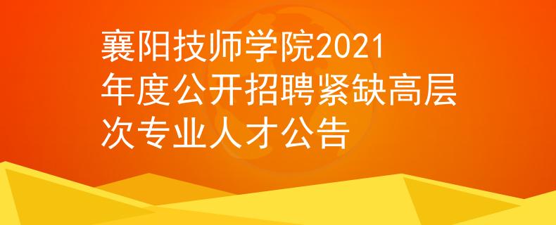 襄陽(yáng)技師學(xué)院2021年度公開招聘緊缺高層次專業(yè)人才公告