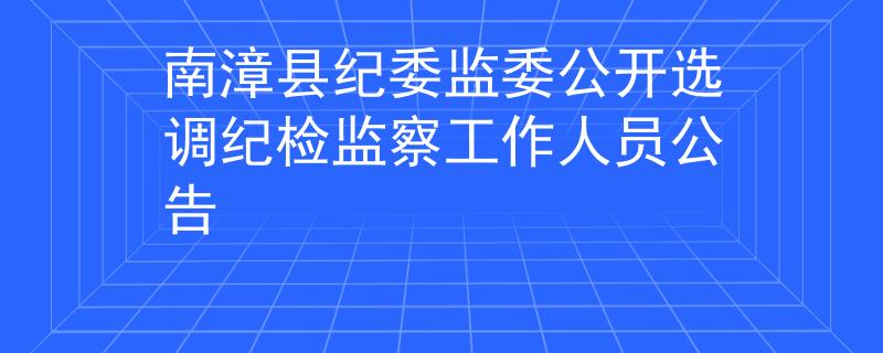 南漳縣紀(jì)委監(jiān)委公開選調(diào)紀(jì)檢監(jiān)察工作人員公告