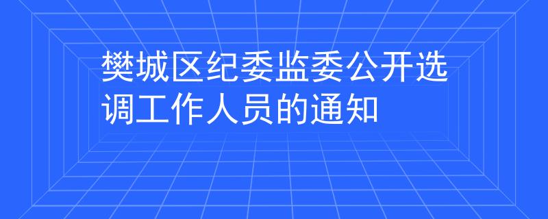 樊城區(qū)紀(jì)委監(jiān)委公開選調(diào)工作人員的通知