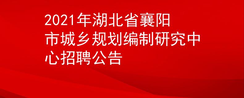 2021年湖北省襄陽(yáng)市城鄉(xiāng)規(guī)劃編制研究中心招聘公告