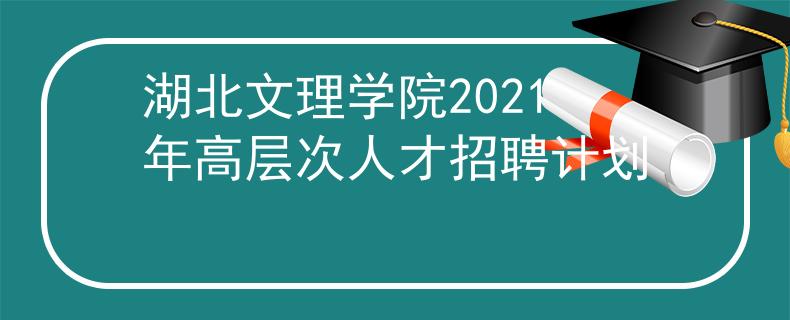湖北文理學(xué)院2021年高層次人才招聘計(jì)劃