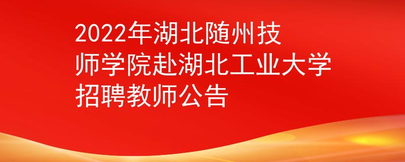 2022年湖北隨州技師學(xué)院赴湖北工業(yè)大學(xué)招聘教師公告