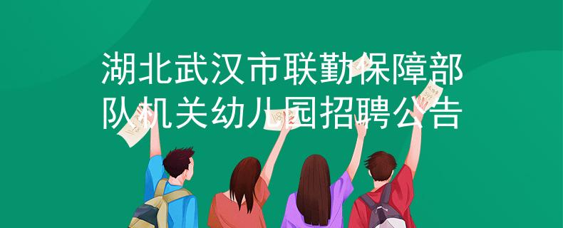 湖北武漢市聯(lián)勤保障部隊(duì)機(jī)關(guān)幼兒園招聘公告