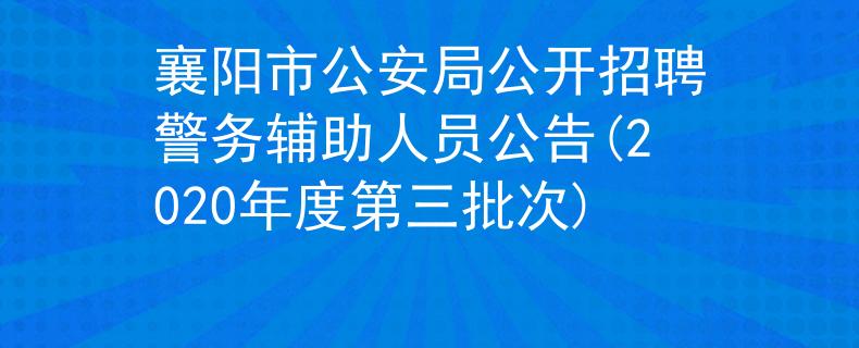 襄陽市公安局公開招聘警務(wù)輔助人員公告(2020年度第三批次)