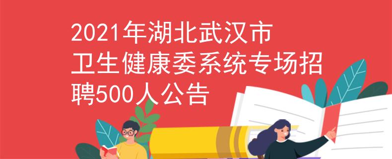 2021年湖北武漢市衛(wèi)生健康委系統(tǒng)專場招聘500人公告