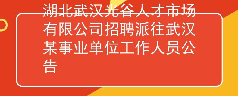 湖北武漢光谷人才市場(chǎng)有限公司招聘派往武漢某事業(yè)單位工作人員公告