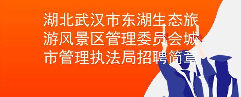 湖北武漢市東湖生態(tài)旅游風(fēng)景區(qū)管理委員會城市管理執(zhí)法局招聘簡章