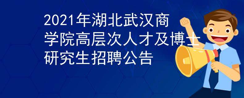 2021年湖北武漢商學(xué)院高層次人才及博士研究生招聘公告
