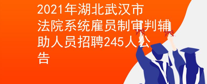 2021年湖北武漢市法院系統(tǒng)雇員制審判輔助人員招聘245人公告