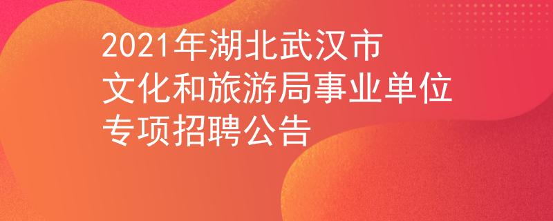 2021年湖北武漢市文化和旅游局事業(yè)單位專項招聘公告