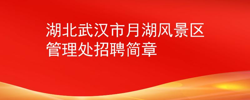湖北武漢市月湖風(fēng)景區(qū)管理處招聘簡(jiǎn)章
