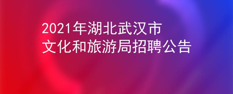 2021年湖北武漢市文化和旅游局招聘公告
