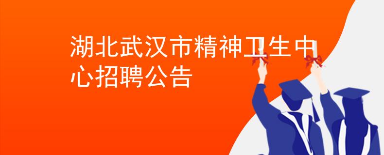 湖北武漢市精神衛(wèi)生中心招聘公告