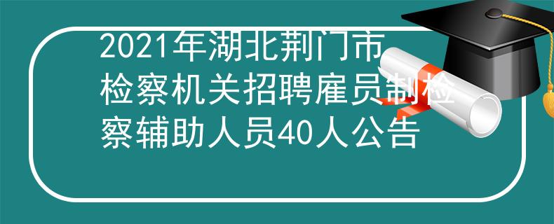 2021年湖北荊門市檢察機(jī)關(guān)招聘雇員制檢察輔助人員40人公告