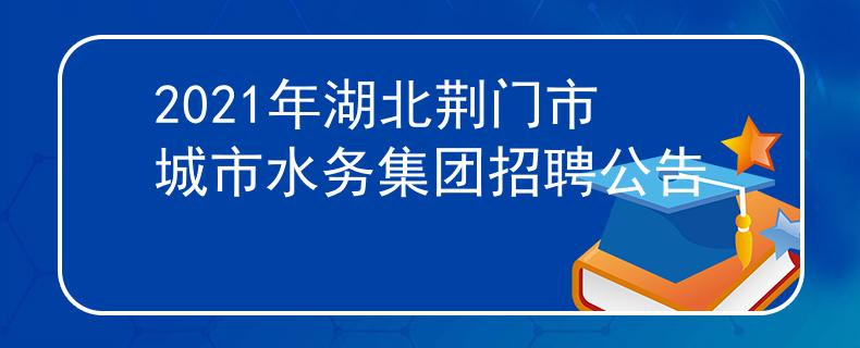 2021年湖北荊門市城市水務(wù)集團(tuán)招聘公告