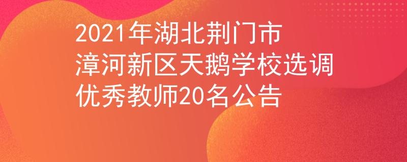 2021年湖北荊門市漳河新區(qū)天鵝學(xué)校選調(diào)優(yōu)秀教師20名公告