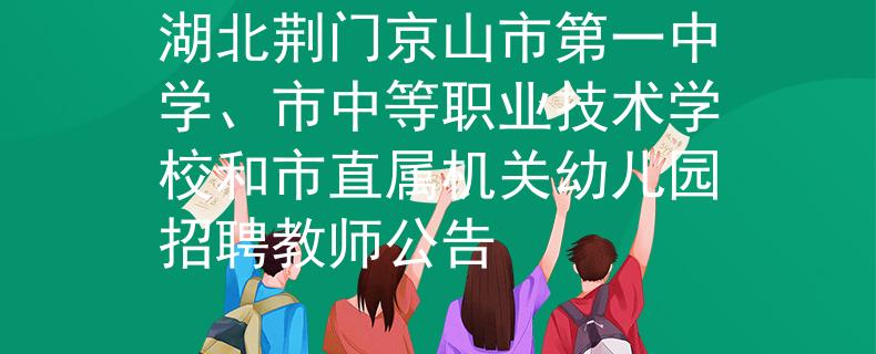 湖北荊門京山市第一中學(xué)、市中等職業(yè)技術(shù)學(xué)校和市直屬機關(guān)幼兒園招聘教師公告